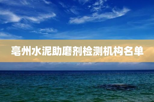 亳州水泥助磨剂检测机构名单