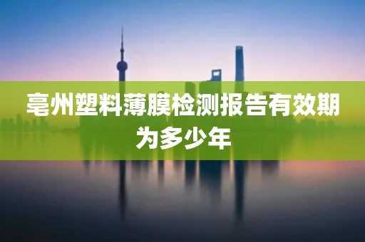 亳州塑料薄膜检测报告有效期为多少年